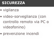  SICUREZZAvigilanza
video-sorveglianza (con controllo remoto via PC o videofonino)
prevenzione incendi
