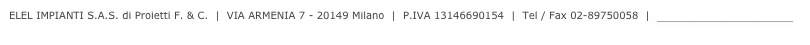 ELEL IMPIANTI S.A.S. di Proietti F. & C.  |  VIA ARMENIA 7 - 20149 Milano  |  P.IVA 13146690154  |  Tel 02-89750058  |  info@elelimpianti.it